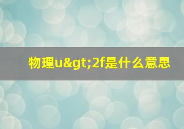 物理u>2f是什么意思